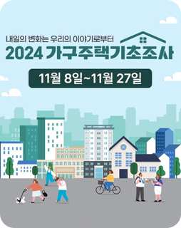 내일의 변화는 우리의 이야기로부터
2024 가구주택기초조사
11월 8일~11월 27일